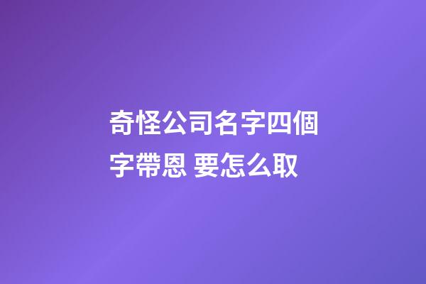 奇怪公司名字四個字帶恩 要怎么取-第1張-公司起名-玄機派